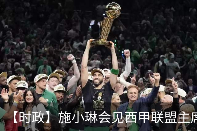 【时政】施小琳会见西甲联盟主席特巴斯