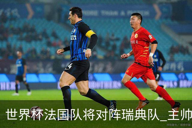 世界杯法国队将对阵瑞典队 主帅否认姆巴佩不防守