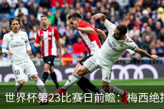 世界杯第23比赛日前瞻：梅西绝招能破“佛的脚”，法老难赢亚洲队