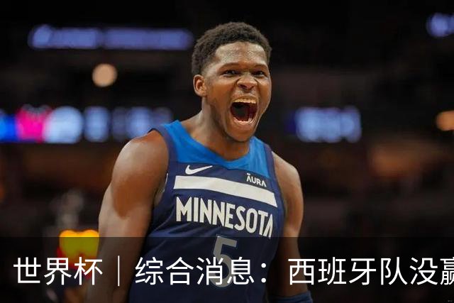 世界杯｜综合消息：西班牙队没赢 亚洲球队不败