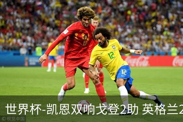世界杯-凯恩双响戈登2助 英格兰2-1逆转绝杀民主刚果