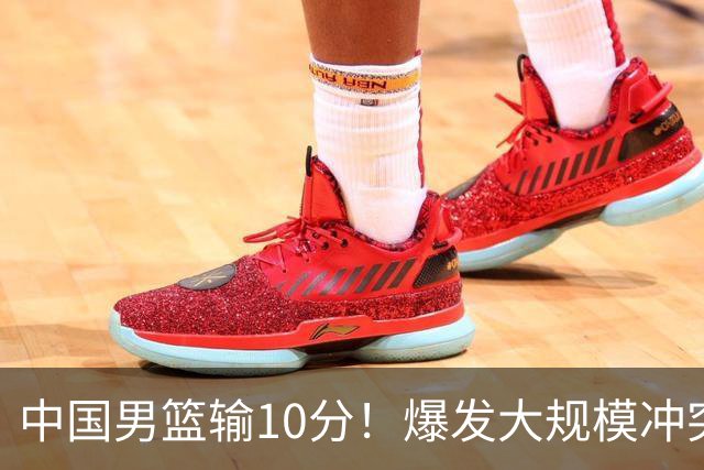 中国男篮输10分！爆发大规模冲突，3人罚出场，1人摔重伤