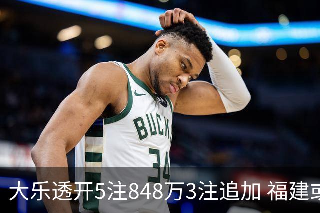 大乐透开5注848万3注追加 福建或爆3054万大奖