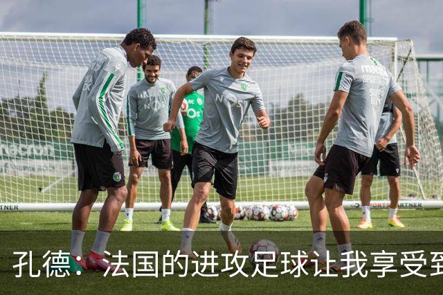 孔德：法国的进攻足球让我享受到乐趣 姆巴佩很好地履行队长职责