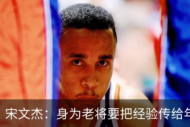 宋文杰：身为老将要把经验传给年轻球员，伤病基本上已经成习惯了