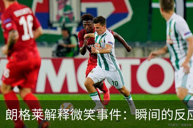 朗格莱解释微笑事件：瞬间的反应 不是对结果的感受