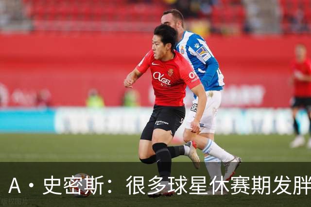 A·史密斯：很多球星休赛期发胖用常规赛找状态 但詹库威却不会