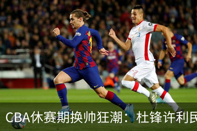 CBA休赛期换帅狂潮：杜锋许利民郑永刚潘江领衔离任 北控新主帅未官宣